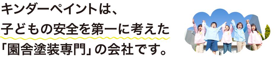 キンダーペイントは、熊本で展開する子どものことを第一に考慮し施工をする「保育園やこども園、幼稚園などの園舎外壁塗装専門」の会社です。